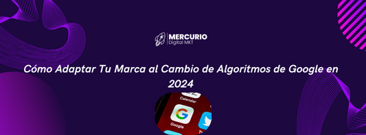 Cómo Adaptar Tu Marca al Cambio de Algoritmos de Google en 2024