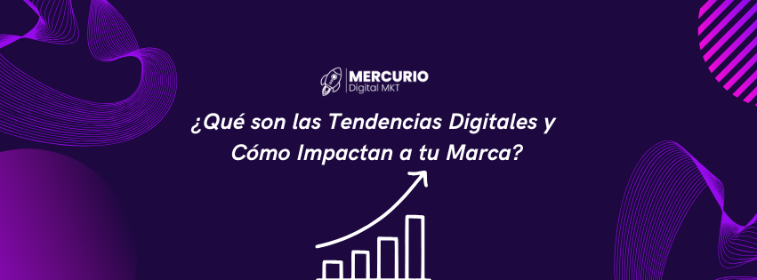 ¿Qué son las Tendencias Digitales y Cómo Impactan a tu Marca?